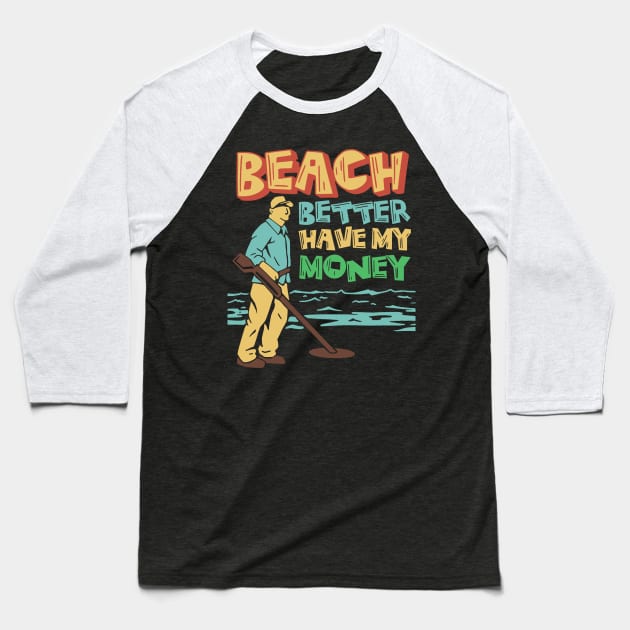 beach better have my money, funny metal detector beach metal detecter Baseball T-Shirt by A Comic Wizard